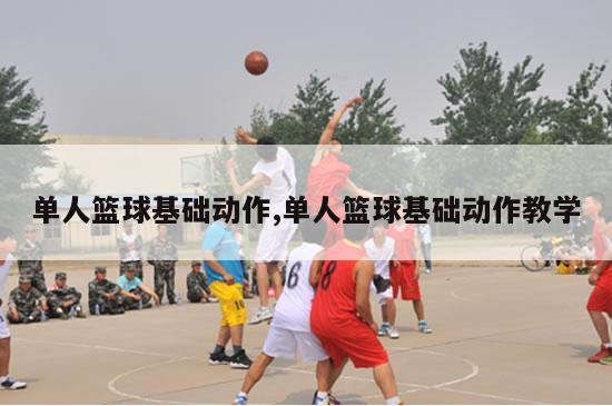 单人篮球基础动作,单人篮球基础动作教学